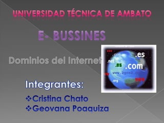 Universidad técnica de Ambato E- BUSSINES Dominios del Internet Integrantes: ,[object Object]