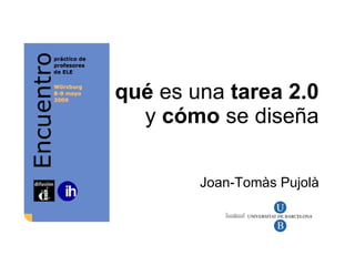 qué  es una  tarea 2.0   y  cómo  se diseña  Joan-Tomàs Pujolà 