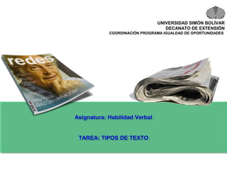 UNIVERSIDAD SIMÓN BOLÍVAR
DECANATO DE EXTENSIÓN
COORDINACIÓN PROGRAMA IGUALDAD DE OPORTUNIDADES
Asignatura: Habilidad Verbal
TAREA: TIPOS DE TEXTO
Asignatura: Habilidad Verbal
TAREA: TIPOS DE TEXTO
