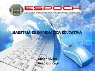 MAESTRÍA EN INFORMATICA EDUCATIVA




            Javier Rivera
           Diego Guilcapi
 