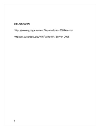 4
BIBLIOGRAFIA:
https://www.google.com.ec/#q=windows+2008+server
http://es.wikipedia.org/wiki/Windows_Server_2008
 