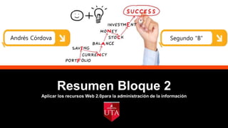 Aplicar los recursos Web 2.0para la administración de la información
Resumen Bloque 2
Andrés Córdova Segundo “B”
 