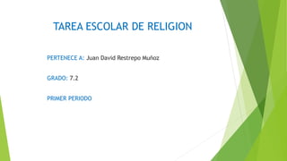 TAREA ESCOLAR DE RELIGION
PERTENECE A: Juan David Restrepo Muñoz
GRADO: 7.2
PRIMER PERIODO
 