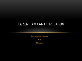 Juan sebastian tapias v.
6-3
1 Periodo
TAREA ESCOLAR DE RELIGION
 