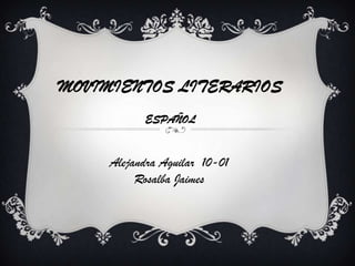 MOVIMIENTOS LITERARIOS
ESPAÑOL

Alejandra Aguilar 10-01
Rosalba Jaimes

 