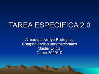TAREA ESPECIFICA 2.0 Almudena Arroyo Rodríguez Compentencias Informacionales Master Oficial Curso 2009/10 