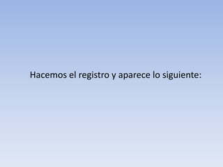 	Hacemos el registro y aparece lo siguiente: