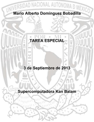 Mario Alberto Domínguez Bobadilla

TAREA ESPECIAL

3 de Septiembre de 2013

Supercomputadora Kan Balam

 