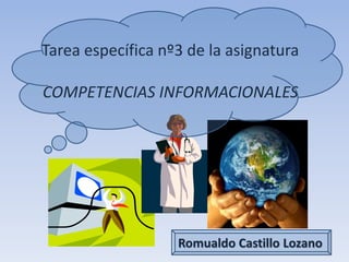 Romualdo Castillo Lozano
Tarea específica nº3 de la asignatura
COMPETENCIAS INFORMACIONALES
 