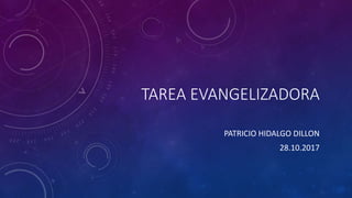 TAREA EVANGELIZADORA
PATRICIO HIDALGO DILLON
28.10.2017
 