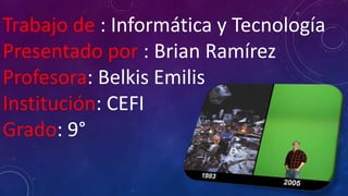 Trabajo de : Informática y Tecnología
Presentado por : Brian Ramírez
Profesora: Belkis Emilis
Institución: CEFI
Grado: 9°
 