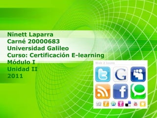 Ninett Laparra  Carné 20000683 Universidad Galileo Curso: Certificación E-learning Módulo I  Unidad II 2011 