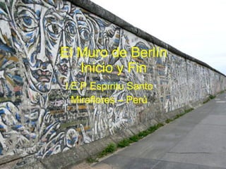El Muro de Berlín Inicio y Fin I.E.P Espíritu Santo Miraflores – Perú 