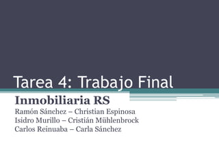Tarea 4: Trabajo Final
Inmobiliaria RS
Ramón Sánchez – Christian Espinosa
Isidro Murillo – Cristián Mühlenbrock
Carlos Reinuaba – Carla Sánchez
 