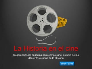 La Historia en el cine
Sugerencias de películas para completar el estudio de las
diferentes etapas de la Historia
Belén Sáez
 