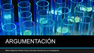 ARGUMENTACIÓN
Maira Alejandra Ámbito Ariza| | Escuela Ciencias de La Investigación
 