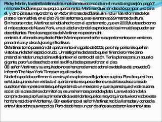 Ric Ma
    ky rtin, lae tre la
                 s lla tinad lam ic m sre o c ae e m oa lo a n, p g 7
                                e    ús a á c no id n l und ng s jó a ó
m ne d d la sp r s p p a a m nto Ma
  illo s e ó re o u ro io p rta e . rtíne Guzm n d c ióc m ra uno p ra
                                                     z    á e id o p r         a
é y o p ras m yo o o e 4 .5m ne d d la s,s inc la re rm sd lo
 l, tro a u a rd m , n 2               illo s e ó re in luir s fo a e s
p o o lo m b s e e p o 76d la to sq s le nta a2 9m tro d a
 is s     s ue le , n l is        e s rre ue e va n 2 e s e ltura           .
Sin ha e eno r, Ma
       c rs ta       rtíne s ha íahe ho c n e a a m nto,q e 2 0 ,fueta a o c m
                          z e b       c o l p rta e        ue n 0 3       sd o o
e m sc s s d Nue Yo unac a e d nd lo p c sd lo inm b sp d n s r
 l á o to o e         va rk,       iud d n o e s re io e s          ue le ue e e
d s rb nte . P ro lo ne o io d Ma
 e o ita s e        s g c s e rtíne nop ra n a
                                          z     a ro hí:
c ntra a a m d a uite to P te Ma
 o tó l fa a o rq c e r rinop rare is ña s a a m nto c n ve na
                                             a    d e r us p rta e s o nta s
p no m a y o slujo s nific tivo .
 a rá ic s tro          s ig     a s
“ rtíne to óp s s n d l a a m nto e a o tod 2 0 , p ro ha p rs na q ha
 Ma       z m o e ió e p rta e             n gs e 03 e          y e o s ue n
vis launid d e e p c c o Un te tig had c ra o q e fina ie m xic no
   to       a n s a io rud .         s o       e la d ue l     nc ro e a
p te íains la unap c re ja e e c ntrod l s ló Te p ne p raun a ua
 re nd      ta r       is ina fle nte n l e        e a n. nía la s a        c rio
g a , p ro fued s c d a la d ulta e p rare rza e p o
 ig nte e         e e ha o nte s ific d s a          fo r l is .
“ s ño Ma
 El e r rtíne y s a uite to no s ha p c m d s b lo d ta sd l p ye to ,
                 z u rq c            e n ro la a o o re s e lle e ro c ”
info ó TheNe Yo Tim se a ue sd s
     rm        w rk          e n q llo ía .
Na iehap d o c nfirm r s c ns
   d       o id o        a i o truyóe ap c re ja e s p o P ro lo q s ha
                                        s is ina fle nte n u is . e       ue í n
s ña d q ne ha vis d e a a m nto e q c ntie unad la c le c ne d
 e la o uie s n ita o l p rta e              s ue o ne        e s o c io s e
c d sm sim re io nte q ha te o un m xic no y q lap re q d elazo
 ua ro á p s na s ue ya nid                     e a      ue a d ue ivid        na
s c l d lac s d lo d rm rio , e unahe o ap re d p ta Lare la ió d la
 o ia e a a e s o ito s s                   rm s a d e la .       ve c n e
c m rad e ep o fuelap e no iae trid nteq lo ne yo uino tuvie n s b e te
 o p e s is                rim ra tic s e          ue s o rq      s     ro o re s
ho b na id e Mo rre “ e etie p e s ño Ma
   m re c o n nte y. En s m o l e r rtíne re ib lla a a y c nc d
                                                          z c ía m d s o e ía
e vis ss b s ne o io . P rod s eha eun p r d a ss a a a n la e vis s
 ntre ta o re us g c s e e d c                    a e ño e c b ro s ntre ta .
 