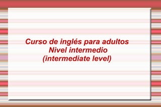 Curso de inglés para adultos
Nivel intermedio
(intermediate level)
 