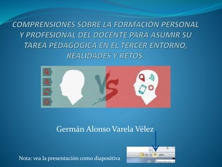 Germán Alonso Varela Vélez 
Nota: vea la presentación como diapositiva 
 