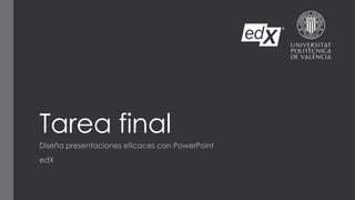 Tarea final
Diseña presentaciones eficaces con PowerPoint
edX
 