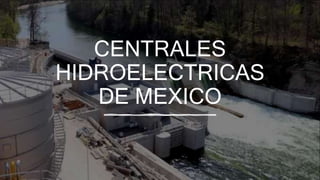 CENTRALES
HIDROELECTRICAS
DE MEXICO
 