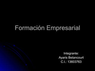 Formación EmpresarialFormación Empresarial
Integrante:Integrante:
Ayaris BetancourtAyaris Betancourt
C.I.: 13603763C.I.: 13603763
 