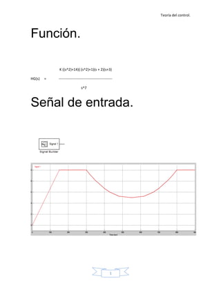 Teoría del control.




Función.

            K ((s^2)+14)( (s^2)+1)(s + 2)(s+3)

HG(s)   =   --------------------------------------------

                              s^7



Señal de entrada.




                                                     1
 
