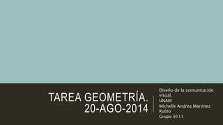TAREA GEOMETRÍA.
20-AGO-2014
Diseño de la comunicación
visual.
UNAM
Michelle Andrea Martinez
Rubio
Grupo 9111
 