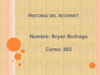HISTORIA DEL INTERNET

Nombre: Bryan Buitrago

Curso: 803

 