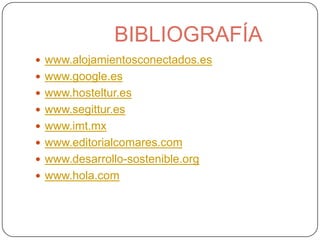 BIBLIOGRAFÍA
 www.alojamientosconectados.es
 www.google.es
 www.hosteltur.es
 www.segittur.es
 www.imt.mx
 www.editorialcomares.com
 www.desarrollo-sostenible.org
 www.hola.com
 