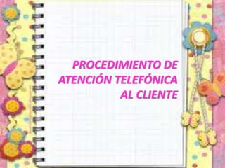 PROCEDIMIENTO DE
ATENCIÓN TELEFÓNICA
AL CLIENTE
 