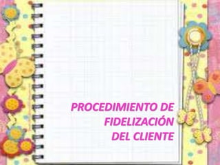 PROCEDIMIENTO DE
FIDELIZACIÓN
DEL CLIENTE
 