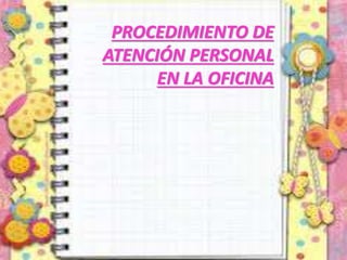 PROCEDIMIENTO DE
ATENCIÓN PERSONAL
EN LA OFICINA
 