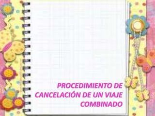 PROCEDIMIENTO DE
CANCELACIÓN DE UN VIAJE
COMBINADO
 