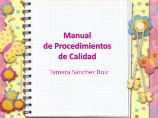 Manual
de Procedimientos
de Calidad
Tamara Sánchez Ruiz
 