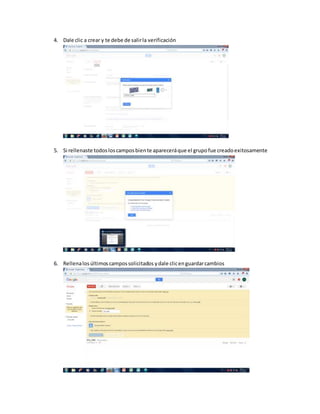 4. Dale clic a crear y te debe de salirla verificación
5. Si rellenaste todosloscamposbiente apareceráque el grupofue creadoexitosamente
6. Rellenalosúltimoscampossolicitados ydale clicenguardarcambios