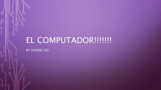 EL COMPUTADOR!!!!!!!
BY SHARIK XD
 