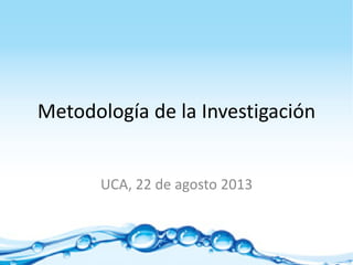 Metodología de la Investigación
UCA, 22 de agosto 2013
 
