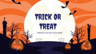 TRICK OR
TREAT
Hallowen and day of the death
 