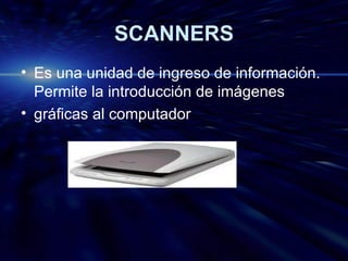 SCANNERS Es una unidad de ingreso de información. Permite la introducción de imágenes gráficas al computador 