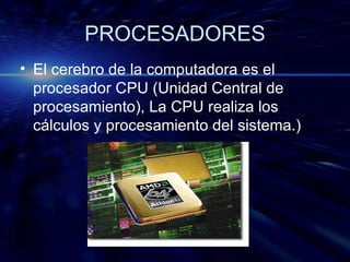 PROCESADORES El cerebro de la computadora es el procesador CPU (Unidad Central de procesamiento), La CPU realiza los cálculos y procesamiento del sistema.) 