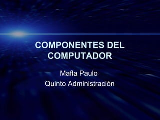 COMPONENTES DEL COMPUTADOR Mafla Paulo  Quinto Administración 