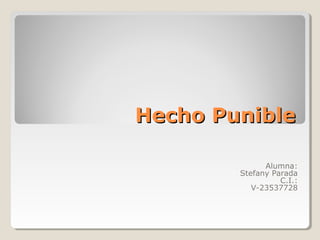 Hecho PunibleHecho Punible
Alumna:
Stefany Parada
C.I.:
V-23537728
 