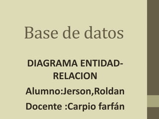 Base de datos
DIAGRAMA ENTIDAD-
RELACION
Alumno:Jerson,Roldan
Docente :Carpio farfán
 