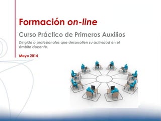 Formación on-line
Curso Práctico de Primeros Auxilios
Mayo 2014
Dirigido a profesionales que desarrollen su actividad en el
ámbito docente.
 