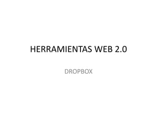 HERRAMIENTAS WEB 2.0
DROPBOX
 