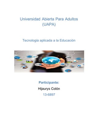 Universidad Abierta Para Adultos
(UAPA)
Tecnología aplicada a la Educación
Participante:
Hijaurys Colón
13-6897
 