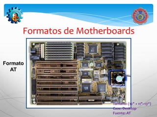 Formatos de Motherboards


Formato
  AT




                         Tamaño: (12" × 11"–13“)
                         Case: Desktop
                         Fuente: AT
 