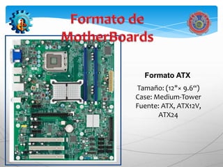 Formato ATX
Tamaño: (12"× 9.6“)
Case: Medium-Tower
Fuente: ATX, ATX12V,
       ATX24
 