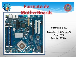 Formato BTX
Tamaño: (12.8"× 10.5")
     Case: BTX
   Fuente: ATX24
 